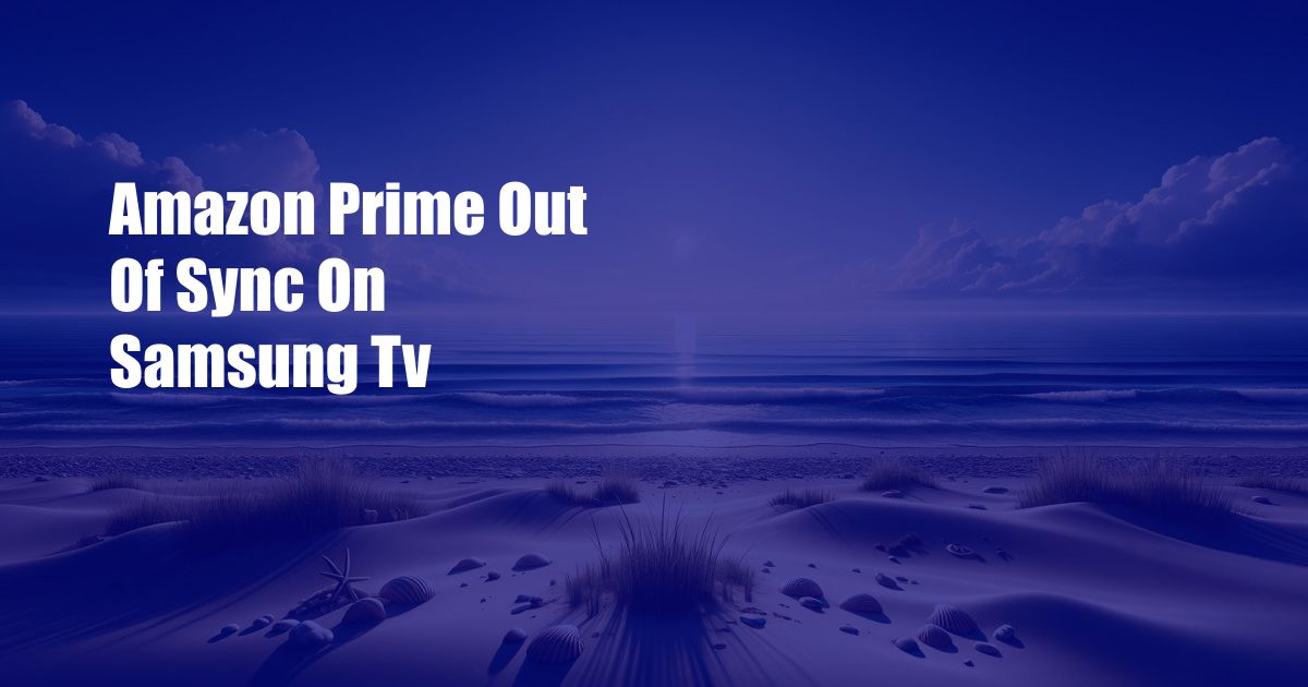 Amazon Prime Out Of Sync On Samsung Tv