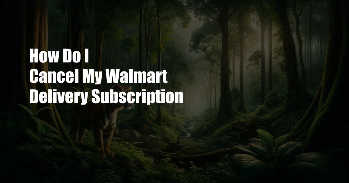 How Do I Cancel My Walmart Delivery Subscription