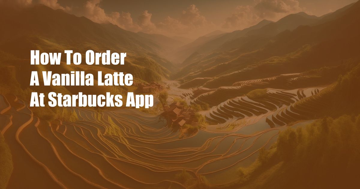 How To Order A Vanilla Latte At Starbucks App