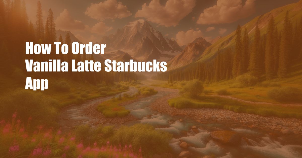 How To Order Vanilla Latte Starbucks App