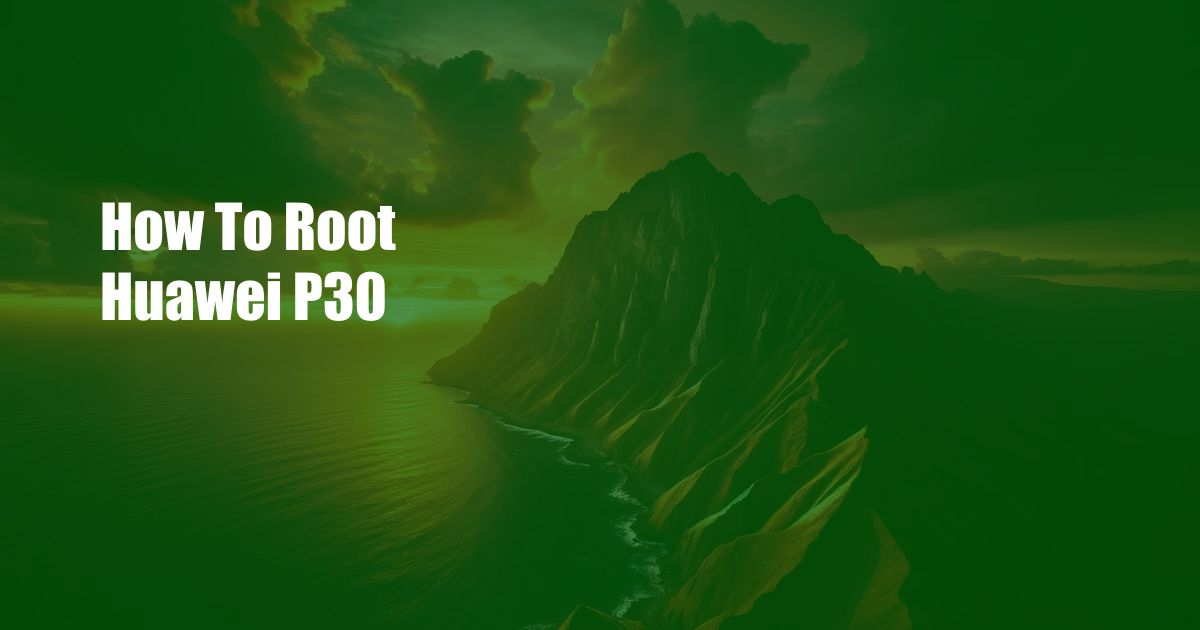 How To Root Huawei P30