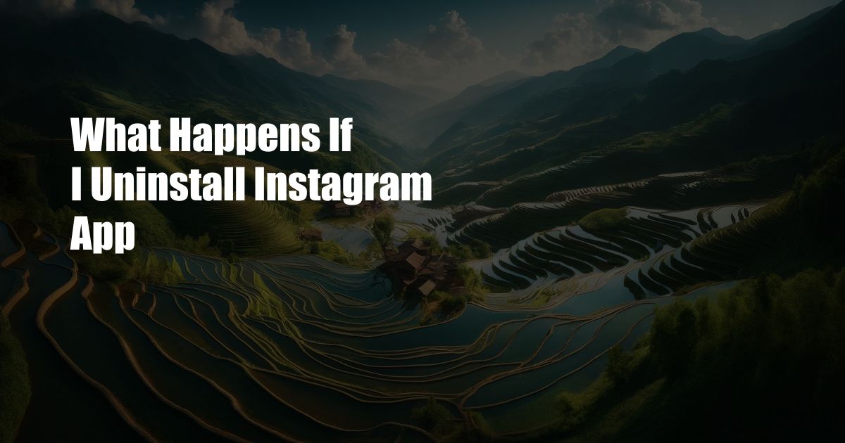 What Happens If I Uninstall Instagram App