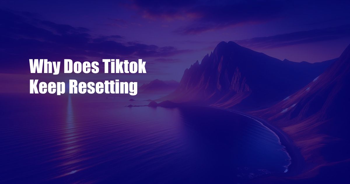 Why Does Tiktok Keep Resetting